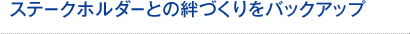 ステークホルダーとの絆づくりをバックアップ