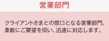 営業部門：クライアントさまとの窓口となる営業部門。柔軟にご要望を伺い、迅速に対応します。