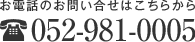 お電話でのお問い合わせ：052-981-0005